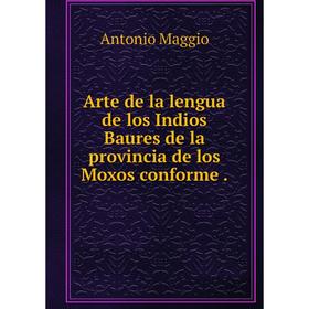 Книга Arte de la lengua de los Indios Baures de la provincia de los Moxos conforme.
Книга Arte de la lengua de los Indios Baures de la provincia de los Moxos conforme.