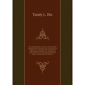 Книга The healthy infant, a treatise on the healthy procreation of the human race, embracing the obligations to offspring
Книга The healthy infant, a treatise on the healthy procreation of the human race, embracing the obligations to offspring