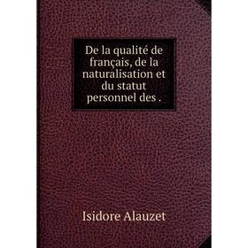 Книга De la qualité de français, de la naturalisation et du statut personnel des.
Книга De la qualité de français, de la naturalisation et du statut personnel des.