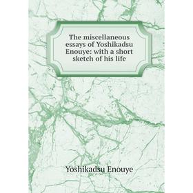 Книга The miscellaneous essays of Yoshikadsu Enouye: with a short sketch of his life
Книга The miscellaneous essays of Yoshikadsu Enouye: with a short sketch of his life