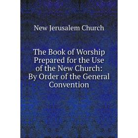 Книга The Book of Worship Prepared for the Use of the New Church: By Order of the General Convention
Книга The Book of Worship Prepared for the Use of the New Church: By Order of the General Convention