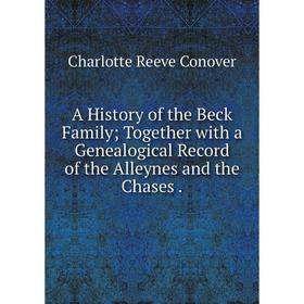 Книга A History of the Beck Family; Together with a Genealogical Record of the Alleynes and the Chases.
Книга A History of the Beck Family; Together with a Genealogical Record of the Alleynes and the Chases.