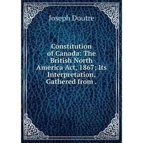 Книга Constitution of Canada: The British North America Act, 1867; Its Interpretation, Gathered from.
Книга Constitution of Canada: The British North America Act, 1867; Its Interpretation, Gathered from.