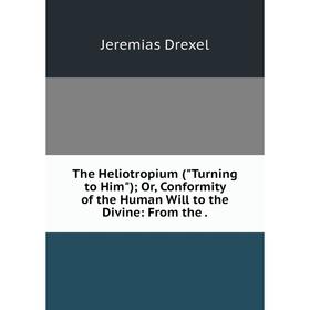 Книга The Heliotropium (Turning to Him); Or, Conformity of the Human Will to the Divine
Книга The Heliotropium (Turning to Him); Or, Conformity of the Human Will to the Divine