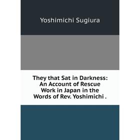Книга They that Sat in Darkness: An Account of Rescue Work in Japan in the Words of Rev. Yoshimichi
Книга They that Sat in Darkness: An Account of Rescue Work in Japan in the Words of Rev. Yoshimichi