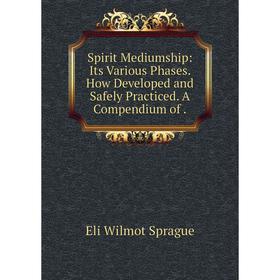 Книга Spirit Mediumship: Its Various Phases. How Developed and Safely Practiced. A Compendium
Книга Spirit Mediumship: Its Various Phases. How Developed and Safely Practiced. A Compendium
