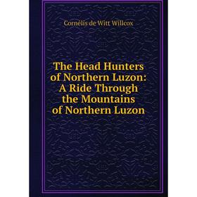 Книга The Head Hunters of Northern Luzon: A Ride Through the Mountains of Northern Luzon
Книга The Head Hunters of Northern Luzon: A Ride Through the Mountains of Northern Luzon