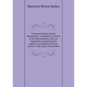 Книга Solomon Peirce family genealogy; containing a record of his descendants, also an Appendix containing the ancestry
Книга Solomon Peirce family genealogy; containing a record of his descendants, also an Appendix containing the ancestry