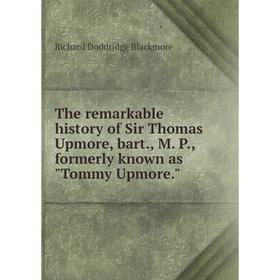Книга The remarkable History of Sir Thomas Upmore, bart., M. P., formerly known as Tommy Upmore
Книга The remarkable History of Sir Thomas Upmore, bart., M. P., formerly known as Tommy Upmore