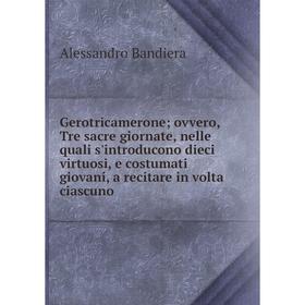 Книга Gerotricamerone; ovvero, Tre sacre giornate, nelle quali s'introducono dieci virtuosi, e costumati giovani, a recitare in Volta ciascuno
Книга Gerotricamerone; ovvero, Tre sacre giornate, nelle quali s'introducono dieci virtuosi, e costumati giovani, a recitare in Volta ciascuno