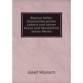 Книга Blasius Höfel; Geschichte seines Lebens und seiner Kunst und Verzeichnis seiner Werke
Книга Blasius Höfel; Geschichte seines Lebens und seiner Kunst und Verzeichnis seiner Werke