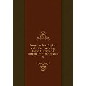 Книга Sussex archaeological collections relating to the history and antiquities of the county 51
Книга Sussex archaeological collections relating to the history and antiquities of the county 51