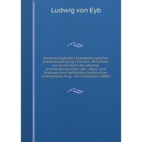 Книга Denkwürdigkeiten brandenburgischer (hohenzollerischer) Fürsten. Mit einem aus Archivalien des ehemal. brandenburgischen geh. Haus- und Staatsarc
Книга Denkwürdigkeiten brandenburgischer (hohenzollerischer) Fürsten. Mit einem aus Archivalien des ehemal. brandenburgischen geh. Haus- und Staatsarc