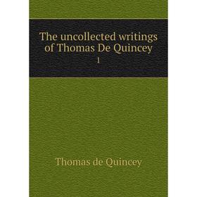 Книга The uncollected writings of Thomas De Quincey 1
Книга The uncollected writings of Thomas De Quincey 1
