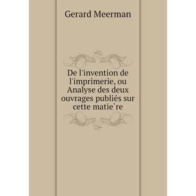 Книга De l'invention de l'imprimerie, ou Analyse des deux ouvrages publiés sur cette matière
Книга De l'invention de l'imprimerie, ou Analyse des deux ouvrages publiés sur cette matière
