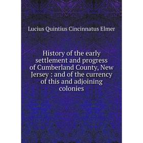Книга History of the early settlement and progress of Cumberland County, New Jersey: and of the currency of this and adjoining colonies
Книга History of the early settlement and progress of Cumberland County, New Jersey: and of the currency of this and adjoining colonies
