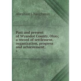 Книга Past and present of Wyandot County, Ohio; a record of settlement, organization, progress and achievement; 2
Книга Past and present of Wyandot County, Ohio; a record of settlement, organization, progress and achievement; 2
