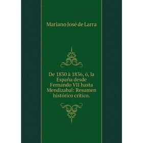 Книга De 1830 à 1836, ó, la España desde Fernando VII hasta Mendizabal: Resumen histórico critico.
Книга De 1830 à 1836, ó, la España desde Fernando VII hasta Mendizabal: Resumen histórico critico.