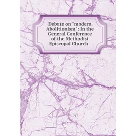 Книга Debate on modern Abolitionism: In the General Conference of the Methodist Episcopal Church
Книга Debate on modern Abolitionism: In the General Conference of the Methodist Episcopal Church