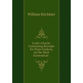 Книга Cook's Oracle: Containing Receipts for Plain Cookery, on the Most Economical
Книга Cook's Oracle: Containing Receipts for Plain Cookery, on the Most Economical