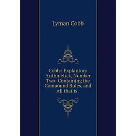 Книга Cobb's Explantory Arithmetick, Number Two: Containing the Compound Rules, and All that is
Книга Cobb's Explantory Arithmetick, Number Two: Containing the Compound Rules, and All that is
