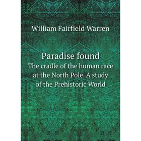 Книга Paradise foundThe cradle of the human race at the North Pole a study of the Prehistoric World
Книга Paradise foundThe cradle of the human race at the North Pole a study of the Prehistoric World