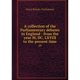 Книга A collection of the Parliamentary debates in England: from the year M, DC, LXVIII to the present time 15
Книга A collection of the Parliamentary debates in England: from the year M, DC, LXVIII to the present time 15