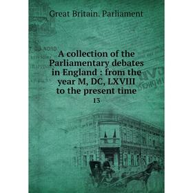 Книга A collection of the Parliamentary debates in England: from the year M, DC, LXVIII to the present time 13
Книга A collection of the Parliamentary debates in England: from the year M, DC, LXVIII to the present time 13