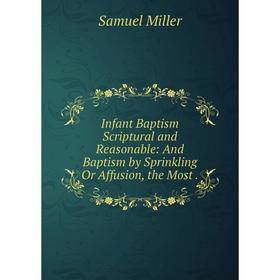 Книга Infant Baptism Scriptural and Reasonable: And Baptism by Sprinkling Or Affusion, the Most
Книга Infant Baptism Scriptural and Reasonable: And Baptism by Sprinkling Or Affusion, the Most