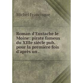 Книга Roman d'Eustache le Moine: pirate fameux du XIIIe siècle pub. pour la première fois d'après un
Книга Roman d'Eustache le Moine: pirate fameux du XIIIe siècle pub. pour la première fois d'après un
