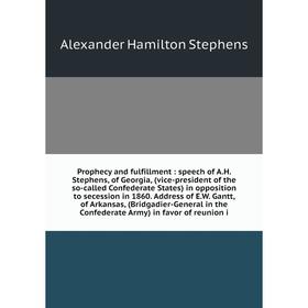 Книга Prophecy and fulfillment: speech of A.H. Stephens, of Georgia, (vice-president of the so-called Confederate States) in opposition to secession i
Книга Prophecy and fulfillment: speech of A.H. Stephens, of Georgia, (vice-president of the so-called Confederate States) in opposition to secession i