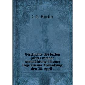 Книга Geschichte des lezten Jahres meiner Amtsführung bis zum Tage meiner Abdankung, den 28. April
Книга Geschichte des lezten Jahres meiner Amtsführung bis zum Tage meiner Abdankung, den 28. April