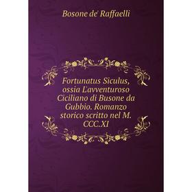 Книга Fortunatus Siculus, ossia L'avventuroso Ciciliano di Busone da Gubbio. Romanzo storico scritto nel M.CCC.XI
Книга Fortunatus Siculus, ossia L'avventuroso Ciciliano di Busone da Gubbio. Romanzo storico scritto nel M.CCC.XI