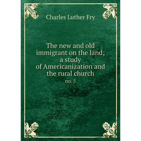 Книга The new and old immigrant on the land; a study of Americanization and the rural church no. 5
Книга The new and old immigrant on the land; a study of Americanization and the rural church no. 5