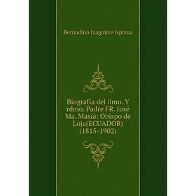 Книга Biografía del ilmo. Y rdmo. Padre FR. José Ma. Masiá: Obispo de Loja (ECUADOR) (1815-1902)
Книга Biografía del ilmo. Y rdmo. Padre FR. José Ma. Masiá: Obispo de Loja (ECUADOR) (1815-1902)