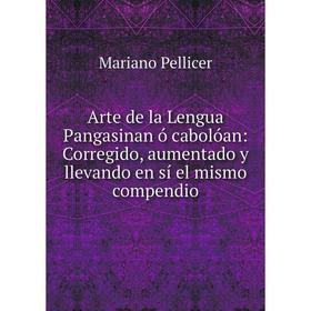 Книга Arte de la Lengua Pangasinan ó cabolóan: Corregido, aumentado y llevando en sí el mismo compendio
Книга Arte de la Lengua Pangasinan ó cabolóan: Corregido, aumentado y llevando en sí el mismo compendio