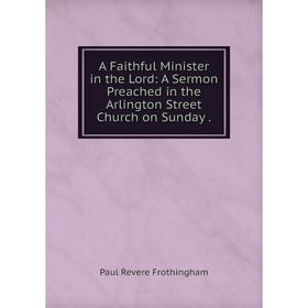 Книга A Faithful Minister in the Lord: A Sermon Preached in the Arlington Street Church on Sunday
Книга A Faithful Minister in the Lord: A Sermon Preached in the Arlington Street Church on Sunday