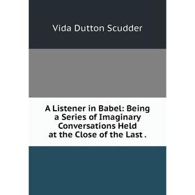 Книга A Listener in Babel: Being a Series of Imaginary Conversations Held at the Close of the Last
Книга A Listener in Babel: Being a Series of Imaginary Conversations Held at the Close of the Last