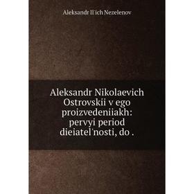 Книга Aleksandr Nikolaevich Ostrovskii v ego proizvedeniiakh: pervyi period dieiatel'nosti, do
Книга Aleksandr Nikolaevich Ostrovskii v ego proizvedeniiakh: pervyi period dieiatel'nosti, do