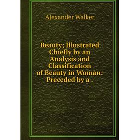Книга Beauty; Illustrated Chiefly by an Analysis and Classification of Beauty in Woman: Preceded by a
Книга Beauty; Illustrated Chiefly by an Analysis and Classification of Beauty in Woman: Preceded by a
