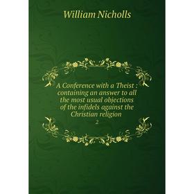 Книга A Conference with a Theist: containing an answer to all the most usual objections of the infidels against the Christian religion2
Книга A Conference with a Theist: containing an answer to all the most usual objections of the infidels against the Christian religion2