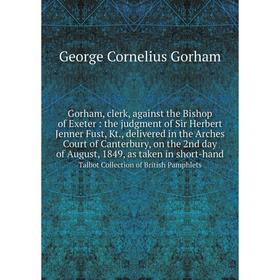 Книга Gorham, clerk, against the Bishop of Exeter: the judgment of Sir Herbert Jenner Fust, Kt., delivered in the Arches Court of Canterbury, on the 2
Книга Gorham, clerk, against the Bishop of Exeter: the judgment of Sir Herbert Jenner Fust, Kt., delivered in the Arches Court of Canterbury, on the 2