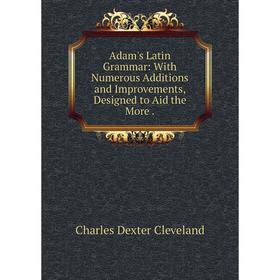 Книга Adam's Latin Grammar: With Numerous Additions and Improvements, Designed to Aid the More
Книга Adam's Latin Grammar: With Numerous Additions and Improvements, Designed to Aid the More