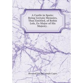 Книга A Castle in Spain: Being Certain Memoirs, Thus Entitled, of Robin Loïs, Ex-Major of His Majesty
Книга A Castle in Spain: Being Certain Memoirs, Thus Entitled, of Robin Loïs, Ex-Major of His Majesty