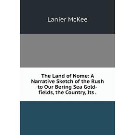 Книга The Land of Nome: A Narrative Sketch of the Rush to Our Bering Sea Gold-fields, the Country, Its
Книга The Land of Nome: A Narrative Sketch of the Rush to Our Bering Sea Gold-fields, the Country, Its
