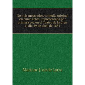 Книга No más mostrador, comedia original en cinco actos; representada por primera vez en el Teatro de la Cruz el dia 29 de abril de 1831
Книга No más mostrador, comedia original en cinco actos; representada por primera vez en el Teatro de la Cruz el dia 29 de abril de 1831