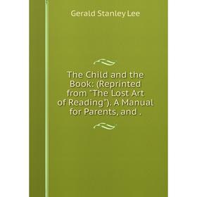 Книга The Child and the Book: (Reprinted from The Lost Art of Reading). A Manual for Parents, and
Книга The Child and the Book: (Reprinted from The Lost Art of Reading). A Manual for Parents, and
