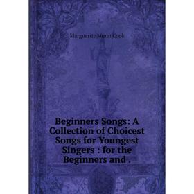 Книга Beginners Songs: A Collection of Choicest Songs for Youngest Singers: for the Beginners and
Книга Beginners Songs: A Collection of Choicest Songs for Youngest Singers: for the Beginners and