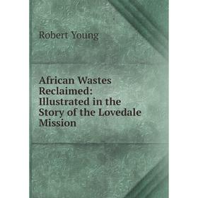 Книга African Wastes Reclaimed: Illustrated in the Story of the Lovedale Mission
Книга African Wastes Reclaimed: Illustrated in the Story of the Lovedale Mission