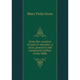 Книга From the creation of man to eternity; a clear, practical and connected outline of the bible
Книга From the creation of man to eternity; a clear, practical and connected outline of the bible